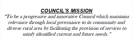 COUNCIL’S MISSION
“To be a progressive and innovative Council which maintains relevance through local governance to its community and diverse rural area by facilitating the provision of services to satisfy identified current and future needs.”

