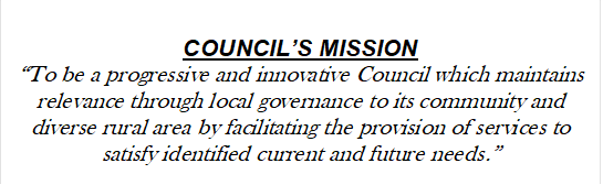 COUNCIL’S MISSION
“To be a progressive and innovative Council which maintains relevance through local governance to its community and diverse rural area by facilitating the provision of services to satisfy identified current and future needs.”

